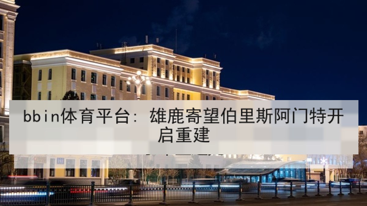 bbin体育平台: 雄鹿寄望伯里斯阿门特开启重建 bbin体育平台: 雄鹿寄望伯里斯阿门特开启重建