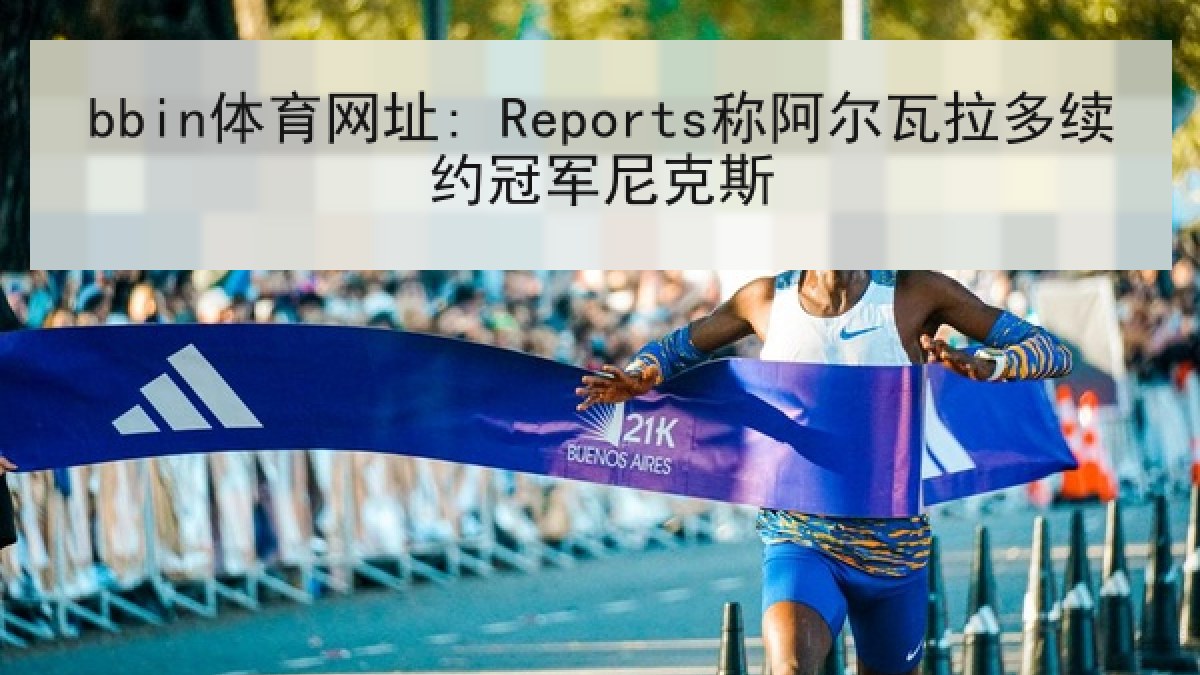 bbin体育网址: Reports称阿尔瓦拉多续约冠军尼克斯 bbin体育网址: Reports称阿尔瓦拉多续约冠军尼克斯